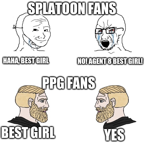 ppg v splatoon | SPLATOON FANS; NO! AGENT 8 BEST GIRL! HAHA, BEST GIRL; PPG FANS; BEST GIRL; YES | image tagged in crying wojak / i know chad meme | made w/ Imgflip meme maker