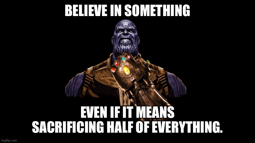 Believe in something | BELIEVE IN SOMETHING; EVEN IF IT MEANS SACRIFICING HALF OF EVERYTHING. | image tagged in thanos,nike,commercials | made w/ Imgflip meme maker