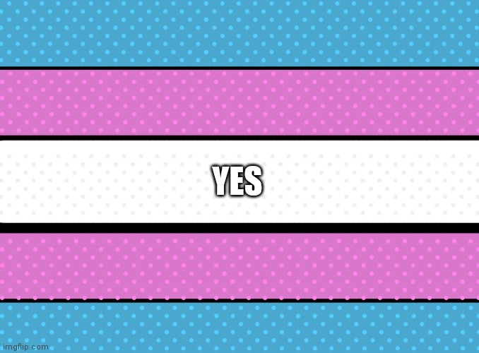 artistic trans flag | YES | image tagged in artistic trans flag | made w/ Imgflip meme maker