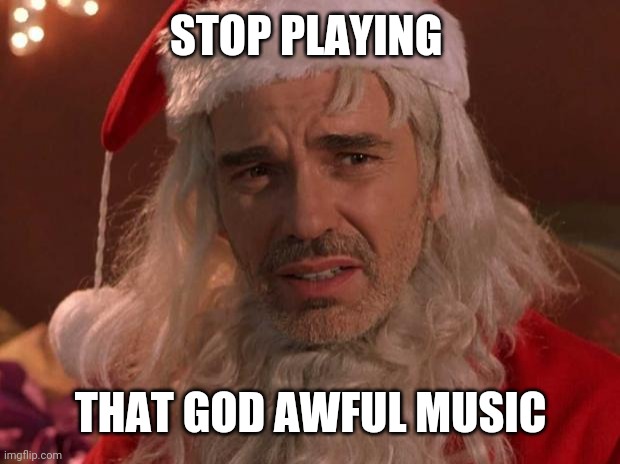 Bad Santa | STOP PLAYING THAT GOD AWFUL MUSIC | image tagged in bad santa | made w/ Imgflip meme maker