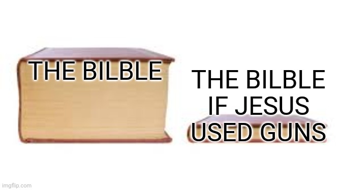 But 4 real tho y he dint just use guns | THE BILBLE; THE BILBLE IF JESUS USED GUNS | image tagged in big book small book,lol,lol so funny,funny,funny memes,funny meme | made w/ Imgflip meme maker