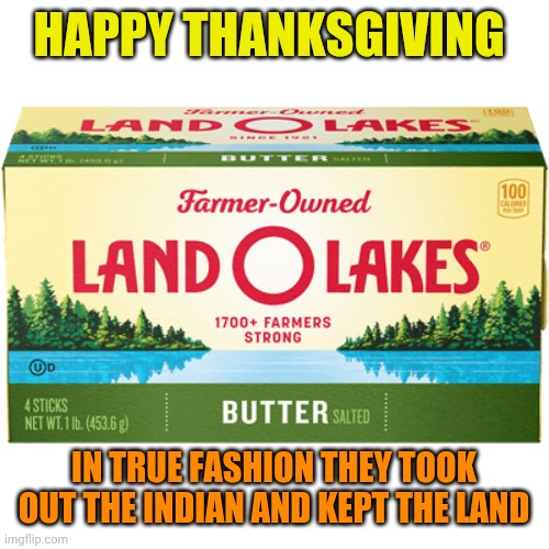 Ouch | HAPPY THANKSGIVING; IN TRUE FASHION THEY TOOK OUT THE INDIAN AND KEPT THE LAND | image tagged in happy thanksgiving,land o lakes,logo,native american,PoliticalHumor | made w/ Imgflip meme maker