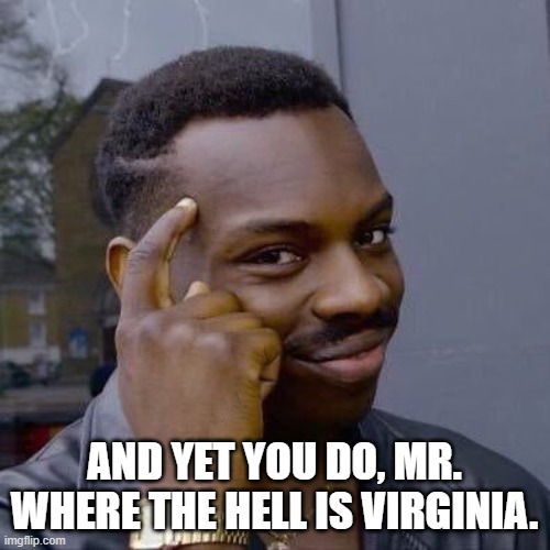 Thinking Black Guy | AND YET YOU DO, MR. WHERE THE HELL IS VIRGINIA. | image tagged in thinking black guy | made w/ Imgflip meme maker