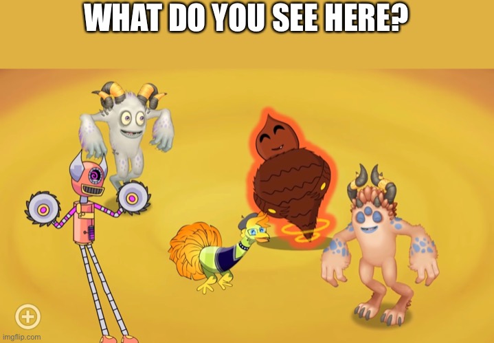 WHAT DO YOU SEE HERE? | image tagged in my singing monsters | made w/ Imgflip meme maker