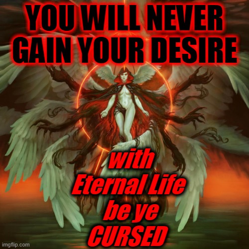 YOU WILL NEVER
GAIN YOUR DESIRE with
 Eternal Life
  be ye
CURSED | made w/ Imgflip meme maker