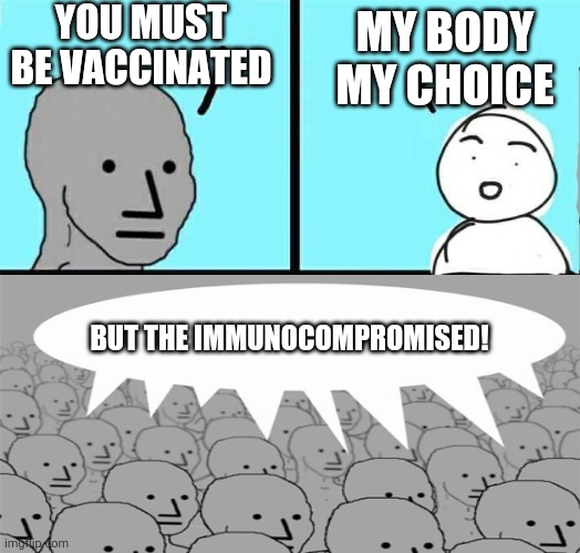You don't get to choose | YOU MUST BE VACCINATED; MY BODY MY CHOICE; BUT THE IMMUNOCOMPROMISED! | image tagged in npc,parrot,liberal hypocrisy | made w/ Imgflip meme maker