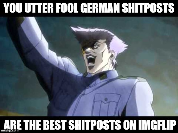 von Stroheim | YOU UTTER FOOL GERMAN SHITPOSTS ARE THE BEST SHITPOSTS ON IMGFLIP | image tagged in von stroheim | made w/ Imgflip meme maker