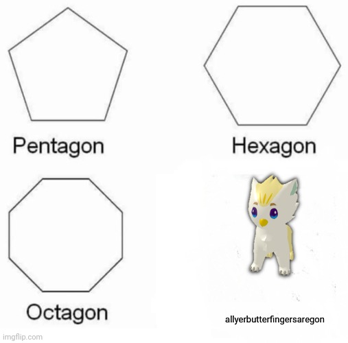 Pentagon Hexagon Octagon | allyerbutterfingersaregon | image tagged in memes,pentagon hexagon octagon | made w/ Imgflip meme maker