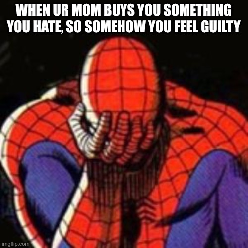 Does this happen to you | WHEN UR MOM BUYS YOU SOMETHING YOU HATE, SO SOMEHOW YOU FEEL GUILTY | image tagged in memes,sad spiderman,relatable,guilt | made w/ Imgflip meme maker