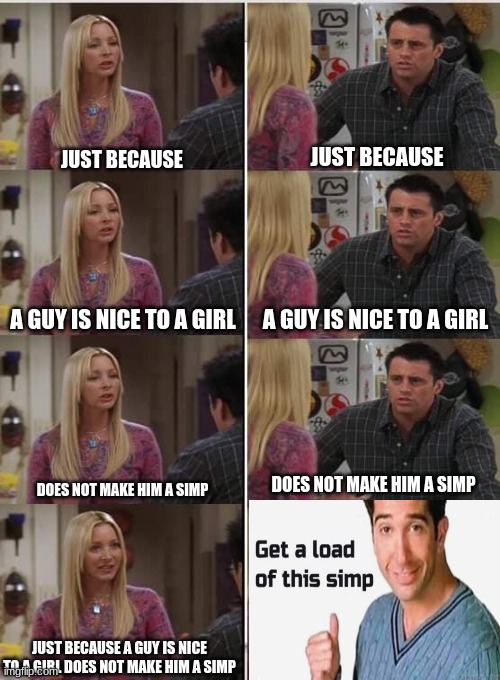 Crossover | JUST BECAUSE; JUST BECAUSE; A GUY IS NICE TO A GIRL; A GUY IS NICE TO A GIRL; DOES NOT MAKE HIM A SIMP; DOES NOT MAKE HIM A SIMP; JUST BECAUSE A GUY IS NICE TO A GIRL DOES NOT MAKE HIM A SIMP | image tagged in friends joey teached french | made w/ Imgflip meme maker