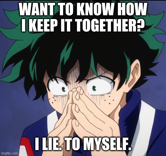 -_- | WANT TO KNOW HOW I KEEP IT TOGETHER? I LIE. TO MYSELF. | image tagged in suffering deku | made w/ Imgflip meme maker