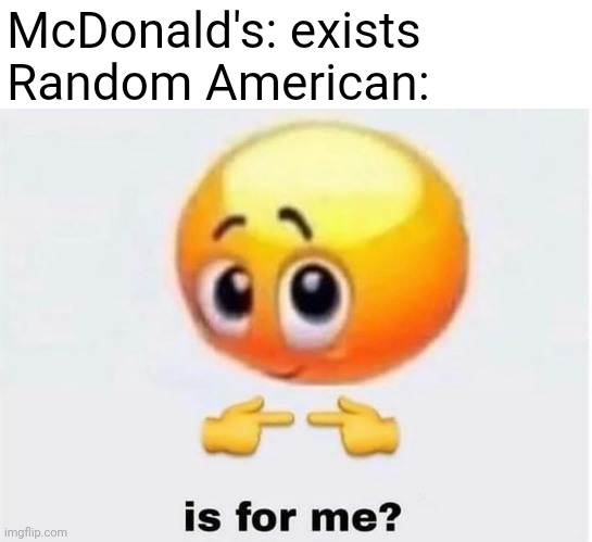 You can use this btw | McDonald's: exists
Random American: | image tagged in is for me | made w/ Imgflip meme maker