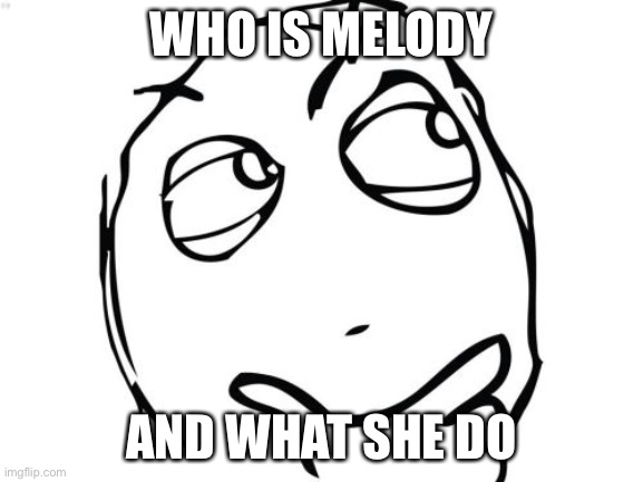 Question Rage Face | WHO IS MELODY; AND WHAT SHE DO | image tagged in memes,question rage face | made w/ Imgflip meme maker