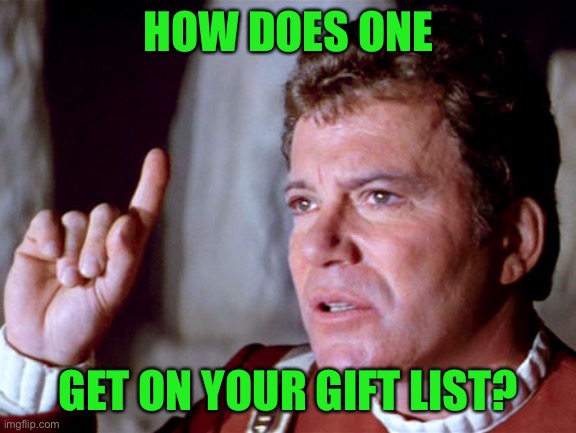 I Have A Question Kirk | HOW DOES ONE GET ON YOUR GIFT LIST? | image tagged in i have a question kirk | made w/ Imgflip meme maker