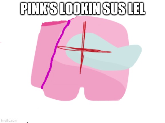 its tru tho :P | PINK'S LOOKIN SUS LEL | image tagged in idk,sus,cyan_official | made w/ Imgflip meme maker