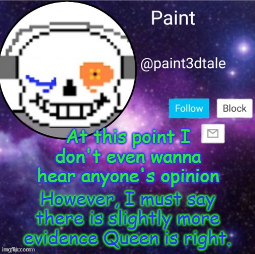 really, i can shoot your ideas down easily | At this point I don't even wanna hear anyone's opinion; However, I must say there is slightly more evidence Queen is right. | image tagged in paint announces | made w/ Imgflip meme maker