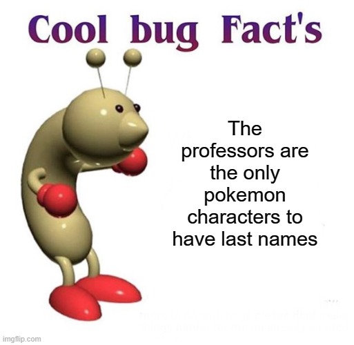 Cool Bug Facts | The professors are the only pokemon characters to have last names | image tagged in cool bug facts,pokemon | made w/ Imgflip meme maker