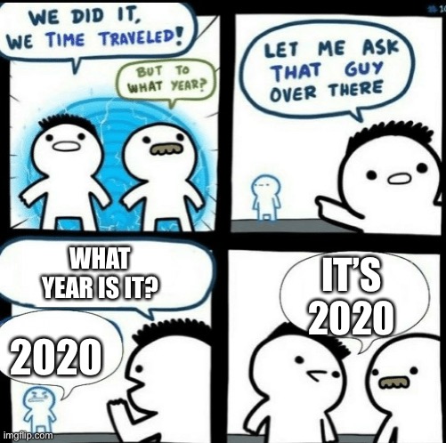 Useless meme #1 | WHAT YEAR IS IT? IT’S 2020; 2020 | image tagged in time travelled but to what year | made w/ Imgflip meme maker