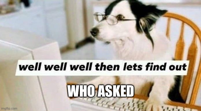 Let's find out | WHO ASKED | image tagged in let's find out | made w/ Imgflip meme maker