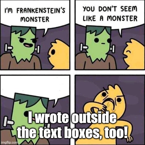 frankenstein's monster | I wrote outside the text boxes, too! | image tagged in frankenstein's monster | made w/ Imgflip meme maker