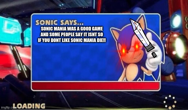 Sonic Says | SONIC MANIA WAS A GOOD GAME AND SOME PEOPLE SAY IT ISNT SO IF YOU DONT LIKE SONIC MANIA DIE!! | image tagged in sonic says | made w/ Imgflip meme maker