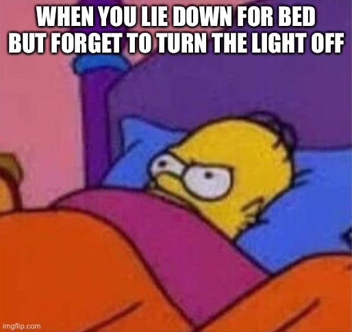 Every. Time. | WHEN YOU LIE DOWN FOR BED BUT FORGET TO TURN THE LIGHT OFF | image tagged in angry homer simpson in bed,relatable,forgetting,memes | made w/ Imgflip meme maker