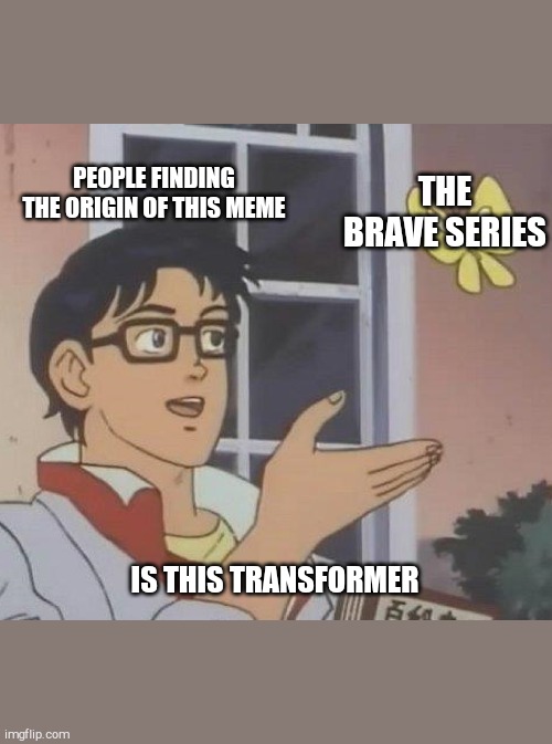 Is This A Pigeon Meme | PEOPLE FINDING THE ORIGIN OF THIS MEME; THE BRAVE SERIES; IS THIS TRANSFORMER | image tagged in memes,is this a pigeon | made w/ Imgflip meme maker