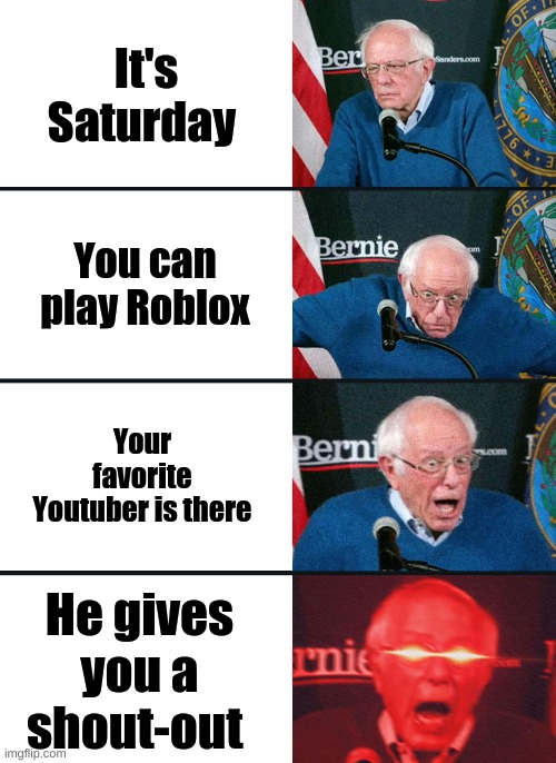 Bernie Sanders reaction (nuked) | It's Saturday; You can play Roblox; Your favorite Youtuber is there; He gives you a shout-out | image tagged in bernie sanders reaction nuked | made w/ Imgflip meme maker
