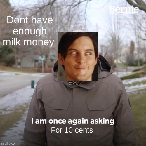 Bernie I Am Once Again Asking For Your Support | Dont have enough milk money; For 10 cents | image tagged in memes,bernie i am once again asking for your support | made w/ Imgflip meme maker