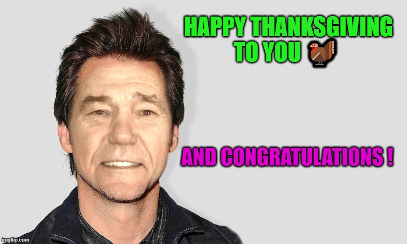 lou carey | HAPPY THANKSGIVING TO YOU ? AND CONGRATULATIONS ! | image tagged in lou carey | made w/ Imgflip meme maker