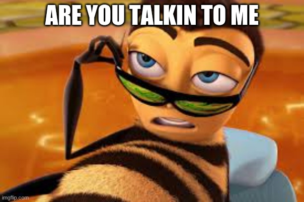 bee movie image | ARE YOU TALKIN TO ME | image tagged in memes | made w/ Imgflip meme maker