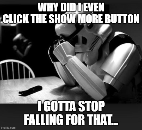 Regret | WHY DID I EVEN CLICK THE SHOW MORE BUTTON I GOTTA STOP FALLING FOR THAT... | image tagged in regret | made w/ Imgflip meme maker