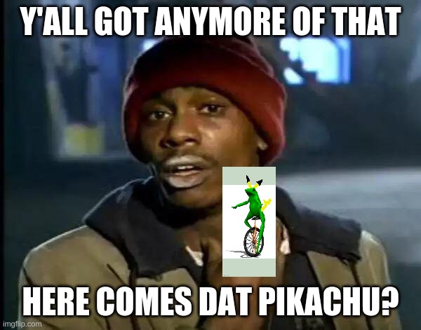 It's Baack | Y'ALL GOT ANYMORE OF THAT; HERE COMES DAT PIKACHU? | image tagged in memes,y'all got any more of that | made w/ Imgflip meme maker