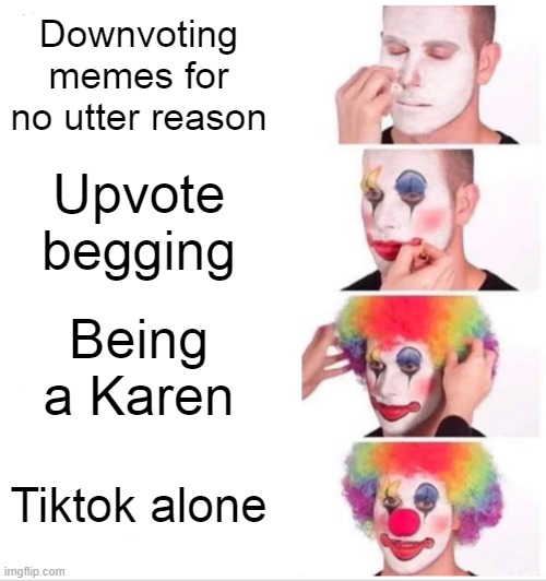 Hide now, tiktokers | Downvoting memes for no utter reason; Upvote begging; Being a Karen; Tiktok alone | image tagged in memes,clown applying makeup | made w/ Imgflip meme maker