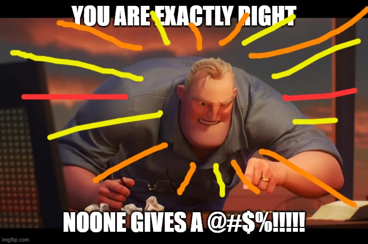 Math is Math! | YOU ARE EXACTLY RIGHT NOONE GIVES A @#$%!!!!! | image tagged in math is math | made w/ Imgflip meme maker