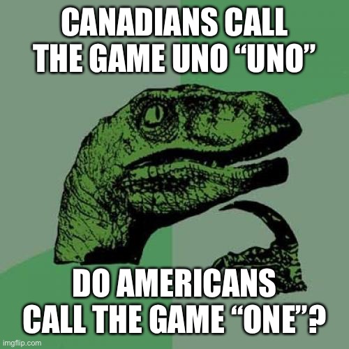 Philosoraptor | CANADIANS CALL THE GAME UNO “UNO”; DO AMERICANS CALL THE GAME “ONE”? | image tagged in memes,philosoraptor | made w/ Imgflip meme maker