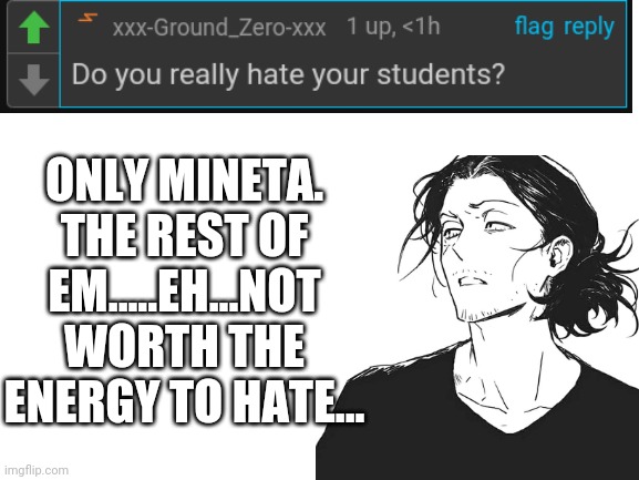 ASK AIZAWA! COMMENT YOUR QUESTIONS! | ONLY MINETA. THE REST OF EM.....EH...NOT WORTH THE ENERGY TO HATE... | image tagged in my hero academia,anime | made w/ Imgflip meme maker
