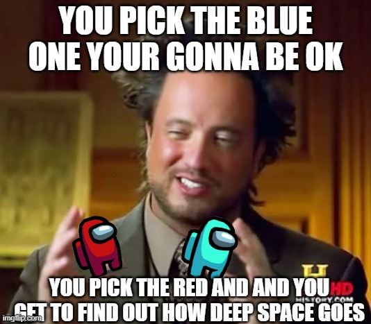 I don't play the game but people seem to think red is the most sus | YOU PICK THE BLUE ONE YOUR GONNA BE OK; YOU PICK THE RED AND AND YOU GET TO FIND OUT HOW DEEP SPACE GOES | image tagged in memes,ancient aliens | made w/ Imgflip meme maker