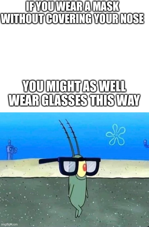 Idk what to title this | IF YOU WEAR A MASK WITHOUT COVERING YOUR NOSE; YOU MIGHT AS WELL WEAR GLASSES THIS WAY | image tagged in blank white template | made w/ Imgflip meme maker