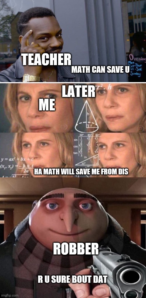MATH CAN SAVE U TEACHER LATER HA MATH WILL SAVE ME FROM DIS R U SURE BOUT DAT ROBBER ME | image tagged in memes,roll safe think about it,math lady/confused lady,gru gun | made w/ Imgflip meme maker