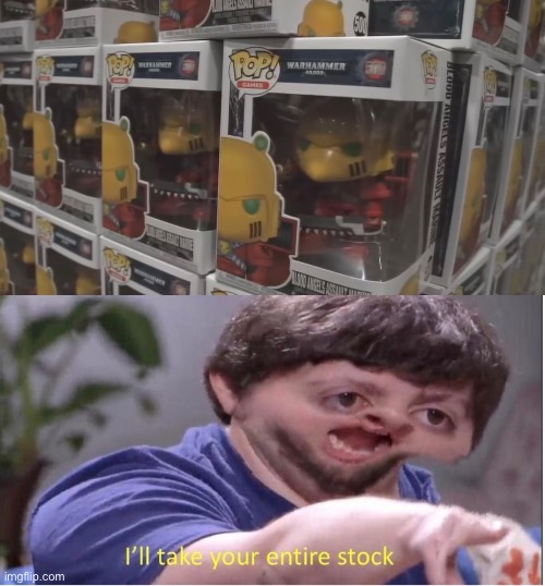 I want them! | image tagged in i ll take your entire stock,warhammer 40k,funko | made w/ Imgflip meme maker
