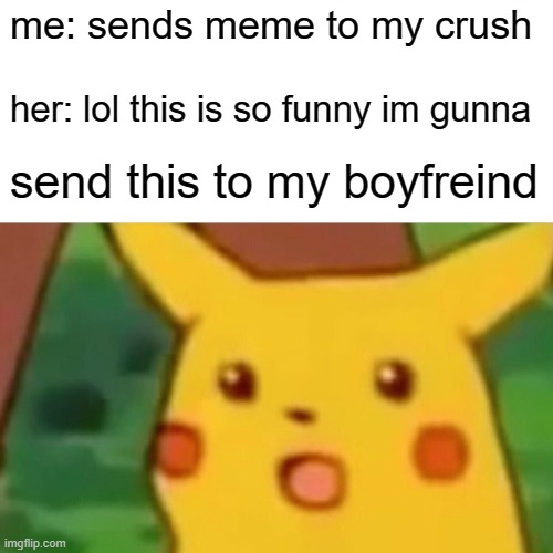 me: sends meme to my crush her: lol this is so funny im gunna send this to my boyfreind | image tagged in memes,surprised pikachu | made w/ Imgflip meme maker