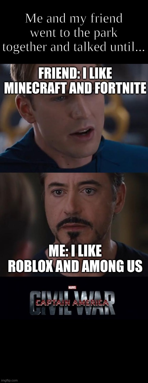 Introducing an original Michael Bay film with 100% rotten tomatoes.. | Me and my friend went to the park together and talked until... FRIEND: I LIKE MINECRAFT AND FORTNITE; ME: I LIKE ROBLOX AND AMONG US | image tagged in memes,marvel civil war | made w/ Imgflip meme maker