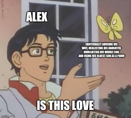 Is This A Pigeon Meme | ALEX; EMOTIONALLY ABUSING HIS WIFE, NEGLECTING HIS DAUGHTER, HUMILIATING HIS MIDDLE SON, AND USING HIS OLDEST SON AS A PAWN; IS THIS LOVE | image tagged in memes,is this a pigeon | made w/ Imgflip meme maker