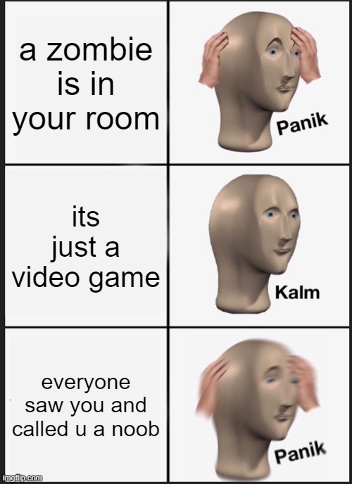 Panik Kalm Panik | a zombie is in your room; its just a video game; everyone saw you and called u a noob | image tagged in memes,panik kalm panik | made w/ Imgflip meme maker