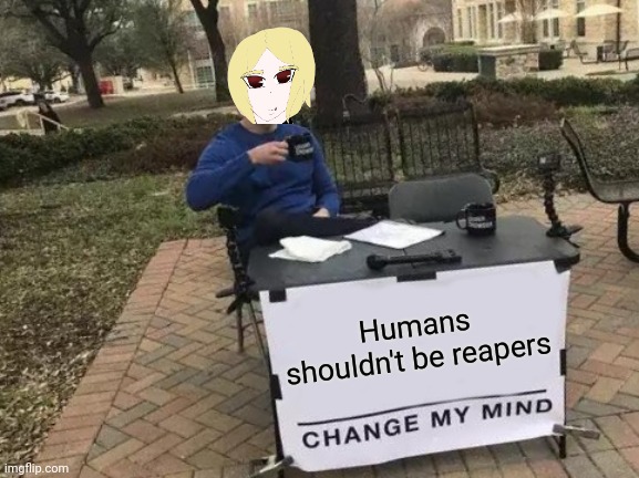 Change My Mind Meme | Humans shouldn't be reapers | image tagged in memes,change my mind | made w/ Imgflip meme maker