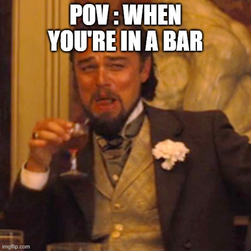 Laughing Leo | POV : WHEN YOU'RE IN A BAR | image tagged in memes,laughing leo | made w/ Imgflip meme maker