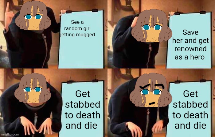 Gru's Plan Meme | See a random girl getting mugged; Save her and get renowned as a hero; Get stabbed to death and die; Get stabbed to death and die | image tagged in memes,gru's plan | made w/ Imgflip meme maker