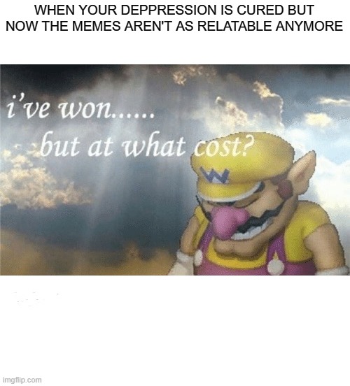 press f to pay respekt | WHEN YOUR DEPPRESSION IS CURED BUT NOW THE MEMES AREN'T AS RELATABLE ANYMORE | image tagged in wario sad,depression | made w/ Imgflip meme maker