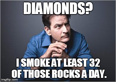Serious Sheen | DIAMONDS? I SMOKE AT LEAST 32 OF THOSE ROCKS A DAY. | image tagged in serious sheen | made w/ Imgflip meme maker
